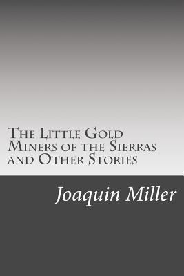 The Little Gold Miners of the Sierras and Other... 1502521644 Book Cover