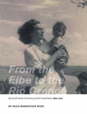 From the Elbe to the Rio Grande : My Jewish Family in Germany and the United States, 1845-2021