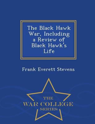 The Black Hawk War, Including a Review of Black... 1297375920 Book Cover
