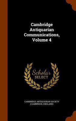 Cambridge Antiquarian Communications, Volume 4 1345055900 Book Cover