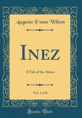 Inez, Vol. 1 of 8: A Tale of the Alamo (Classic... 0267153015 Book Cover