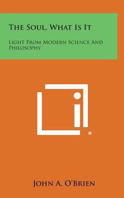 The Soul, What Is It: Light from Modern Science... 1258955431 Book Cover