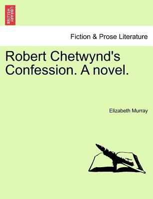 Robert Chetwynd's Confession. a Novel. 1241384657 Book Cover
