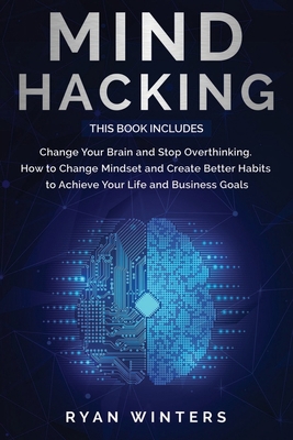 Mind Hacking: This Book Includes: Change Your Brain and Stop Overthinking. How to Change Mindset and Create Better Habits to Achieve Your Life and Business Goals B084QLSDJM Book Cover