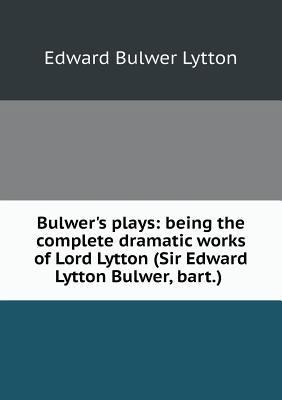 Bulwer's plays: being the complete dramatic wor... 5519252009 Book Cover