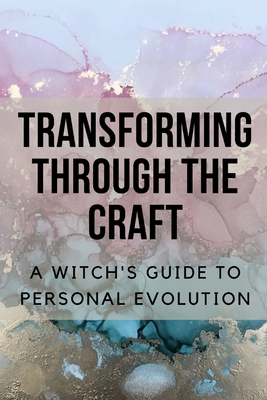 Transforming Through the Craft: A Witch's Guide... B0C9S3HVN5 Book Cover