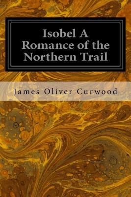 Isobel A Romance of the Northern Trail 1533099723 Book Cover
