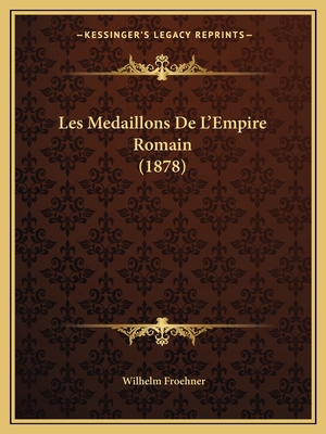 Les Medaillons De L'Empire Romain (1878) [French] 1167665007 Book Cover