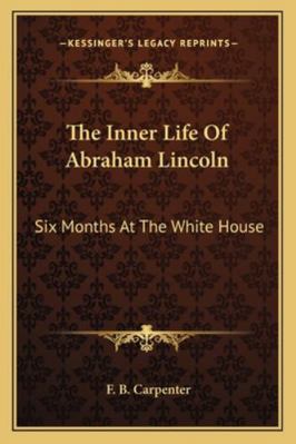 The Inner Life Of Abraham Lincoln: Six Months A... 1162956542 Book Cover