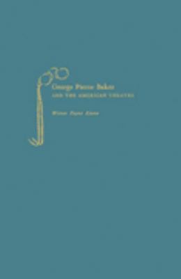 George Pierce Baker and the American Theatre 0837101298 Book Cover