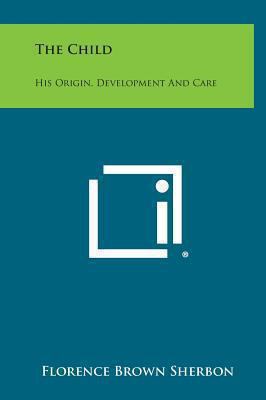 The Child: His Origin, Development and Care 1258926776 Book Cover