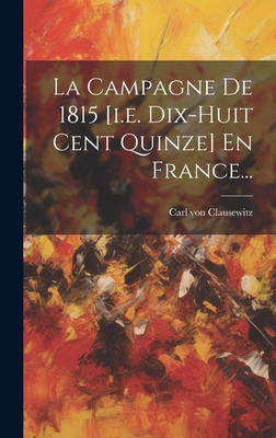 La Campagne De 1815 [i.e. Dix-huit Cent Quinze]... [French] 1021050520 Book Cover