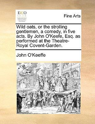 Wild Oats, or the Strolling Gentlemen, a Comedy... 1170779247 Book Cover