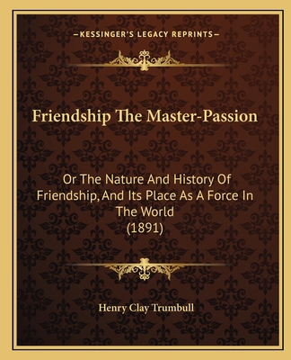 Friendship The Master-Passion: Or The Nature An... 1165347040 Book Cover