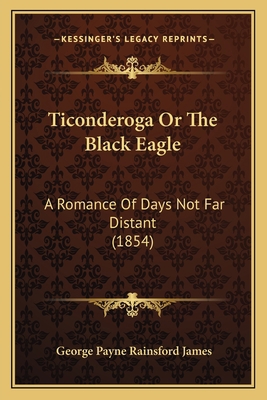 Ticonderoga Or The Black Eagle: A Romance Of Da... 1165142945 Book Cover