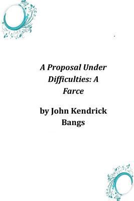 A Proposal Under Difficulties: A Farce 1497339057 Book Cover