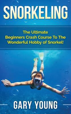 Snorkeling: The Ultimate Beginners Crash Course... 1511483687 Book Cover