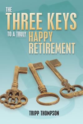 The Three Keys to a Truly Happy Retirement 1479182699 Book Cover