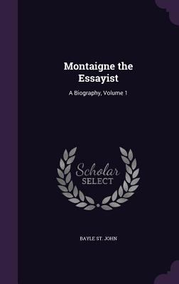 Montaigne the Essayist: A Biography, Volume 1 1341383482 Book Cover