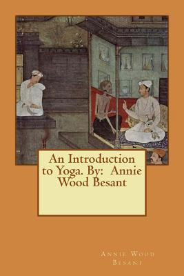 An Introduction to Yoga. By: Annie Wood Besant 1540672999 Book Cover