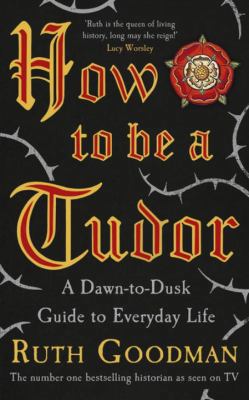 How To Be A Tudor: A Dawn-to-Dusk Guide to Ever... 0241215498 Book Cover