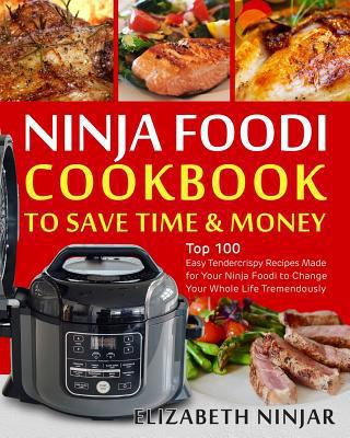 Ninja Foodi Cookbook to Save Time & Money: Top 100 Easy Tendercrispy Recipes Made for Your Ninja Foodi to Change Your Whole Life Tremendously 1791505511 Book Cover