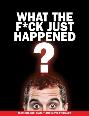 What The F*ck Just Happened?: Take Charge, Own ... 1654530956 Book Cover
