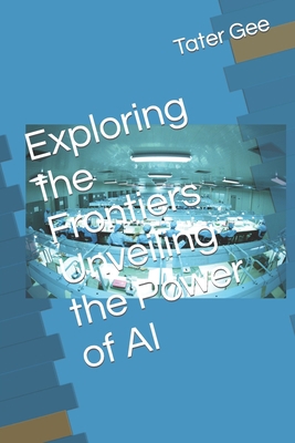 Exploring the Frontiers Unveiling the Power of AI B0C9S8W7PK Book Cover