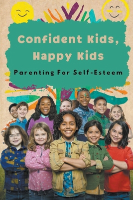 Confident Kids, Happy Kids: Parenting For Self-... B0CZQ42VHN Book Cover