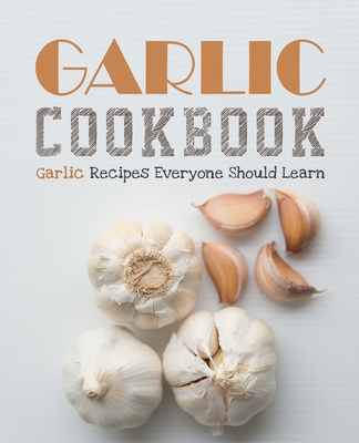 Garlic Cookbook: Garlic Recipes Everyone Should... B08TQ2QN9Y Book Cover