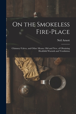 On the Smokeless Fire-place: Chimney-valves, an... 1014702801 Book Cover