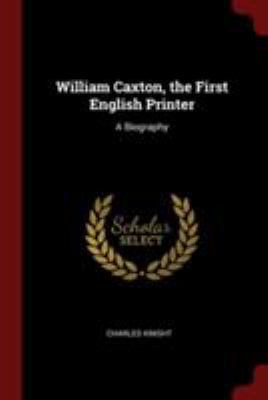 William Caxton, the First English Printer: A Bi... 1375989995 Book Cover