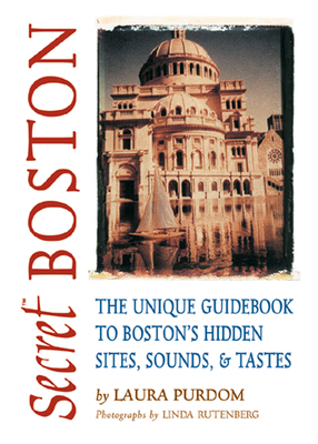 Secret Boston: The Unique Guidebook to Boston's Hidden Sites, Sounds and Tastes