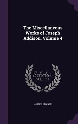 The Miscellaneous Works of Joseph Addison, Volu... 1358086303 Book Cover