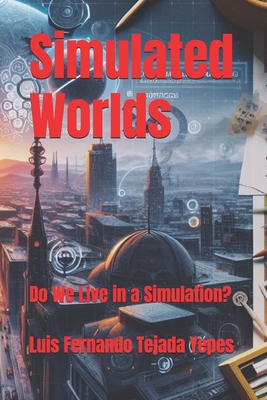 Simulated Worlds: Do We Live in a Simulation? B0D2CRFWLM Book Cover