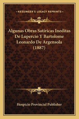 Algunas Obras Satiricas Ineditas De Lupercio Y ... [Spanish] 1168024056 Book Cover