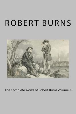 The Complete Works of Robert Burns Volume 3 1724966111 Book Cover