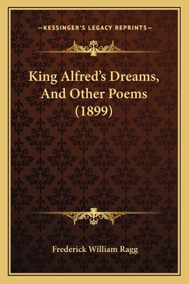 King Alfred's Dreams, And Other Poems (1899) 1164682474 Book Cover