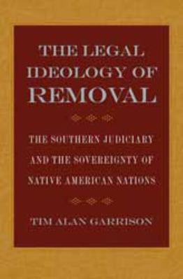 The Legal Ideology of Removal: The Southern Jud... 0820322121 Book Cover