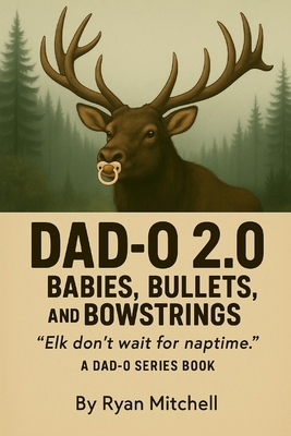 Dad-O 2.0: Babies, Bullets, and Bowstrings: Elk... B0FYDX7PK7 Book Cover