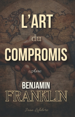 L'Art du Compromis: Avec Benjamin Franklin [French] B0F2N9JRGY Book Cover