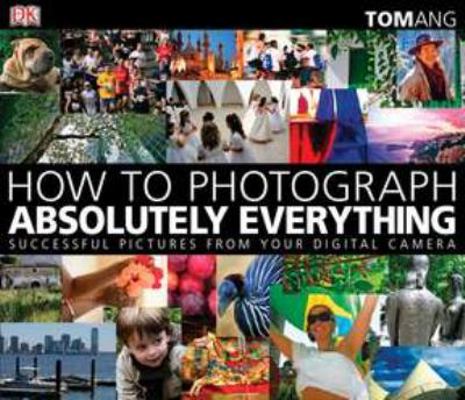 How to Photograph Absolutely Everything: Succes... 0756643082 Book Cover