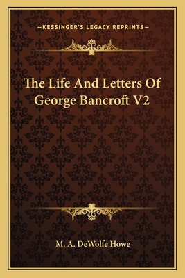 The Life And Letters Of George Bancroft V2 1163791431 Book Cover