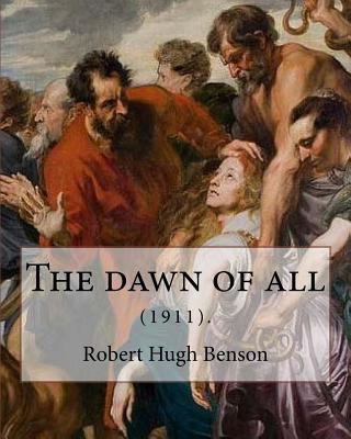 The dawn of all (1911). By: Robert Hugh Benson:... 1979498520 Book Cover