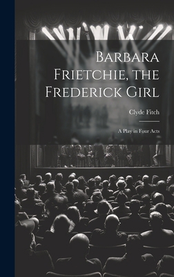 Barbara Frietchie, the Frederick Girl: A Play i... 1019526807 Book Cover