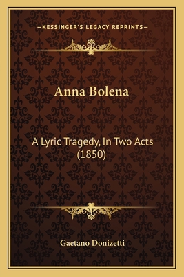 Anna Bolena: A Lyric Tragedy, In Two Acts (1850) 1166425282 Book Cover