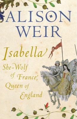 Isabella: She-Wolf of France, Queen of England 0224063200 Book Cover