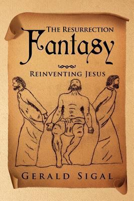 The Resurrection Fantasy: Reinventing Jesus 1469192292 Book Cover