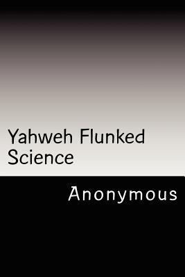 Yahweh Flunked Science 1478330538 Book Cover