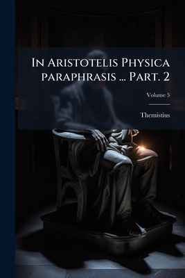 In Aristotelis Physica paraphrasis ... Part. 2;... [Latin] 1293079979 Book Cover